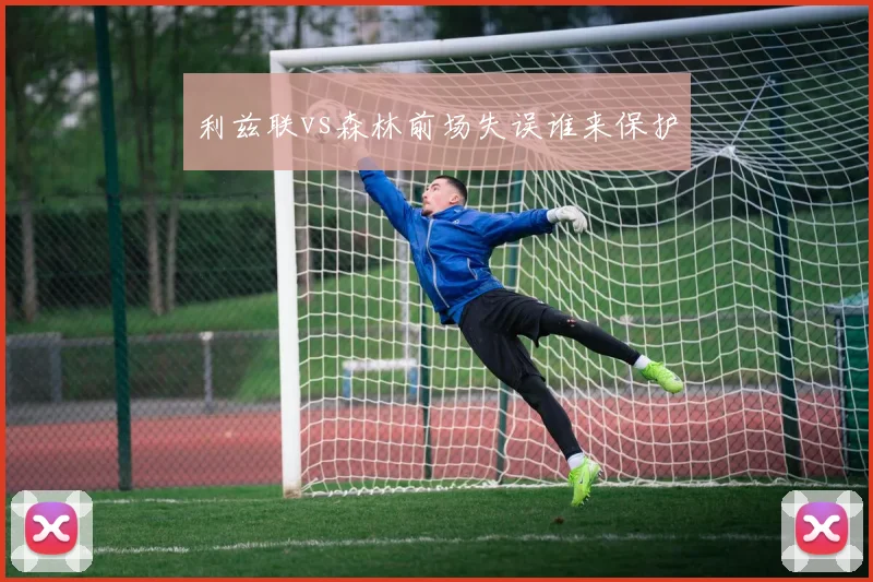 利兹联vs森林前场失误谁来保护