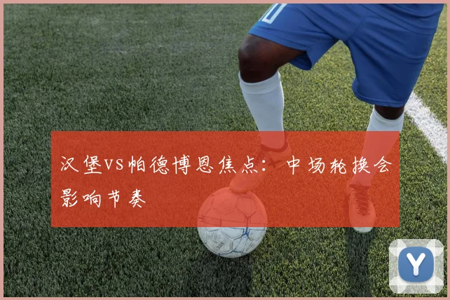 汉堡vs帕德博恩焦点：中场轮换会影响节奏