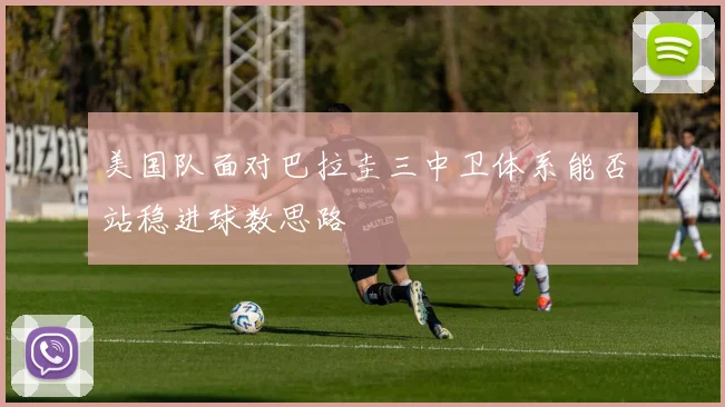美国队面对巴拉圭三中卫体系能否站稳进球数思路