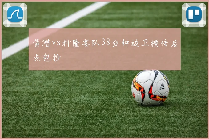 黄潜vs科隆客队38分钟边卫横传后点包抄