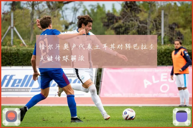 恰尔汗奥卢代表土耳其对阵巴拉圭关键传球解读