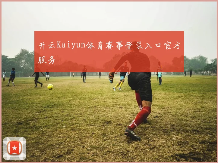 开云Kaiyun体育赛事登录入口官方服务