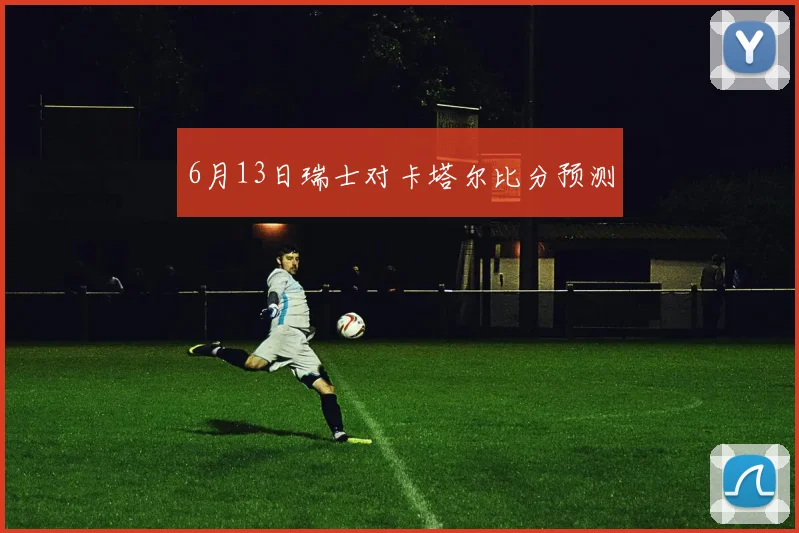 6月13日瑞士对卡塔尔比分预测