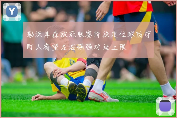 勒沃库森欧冠联赛阶段定位球防守盯人有望左右强强对话上限