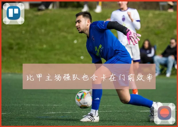 比甲主场强队也会卡在门前效率