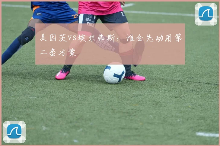 美因茨vs埃尔弗斯,谁会先动用第二套方案