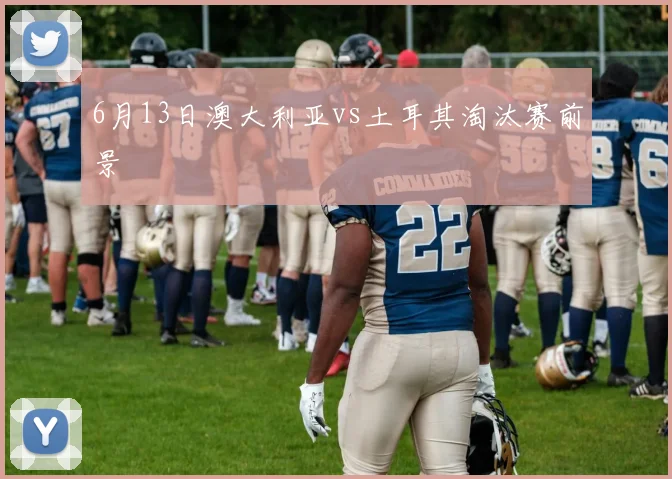 6月13日澳大利亚vs土耳其淘汰赛前景